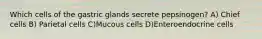 Which cells of the gastric glands secrete pepsinogen? A) Chief cells B) Parietal cells C)Mucous cells D)Enteroendocrine cells