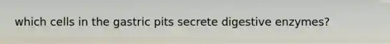which cells in the gastric pits secrete digestive enzymes?