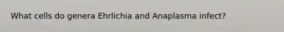 What cells do genera Ehrlichia and Anaplasma infect?