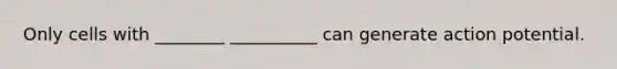 Only cells with ________ __________ can generate action potential.