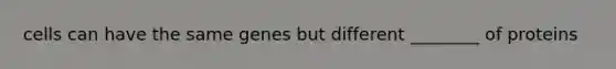 cells can have the same genes but different ________ of proteins