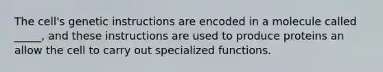 The cell's genetic instructions are encoded in a molecule called _____, and these instructions are used to produce proteins an allow the cell to carry out specialized functions.