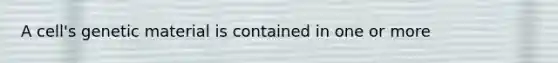 A cell's genetic material is contained in one or more