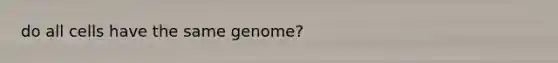 do all cells have the same genome?