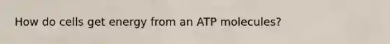 How do cells get energy from an ATP molecules?