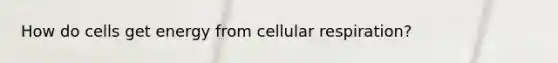 How do cells get energy from <a href='https://www.questionai.com/knowledge/k1IqNYBAJw-cellular-respiration' class='anchor-knowledge'>cellular respiration</a>?