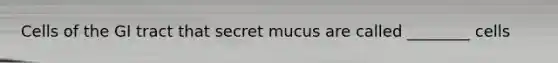 Cells of the GI tract that secret mucus are called ________ cells