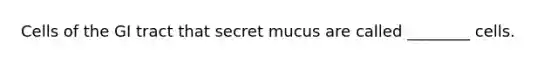 Cells of the GI tract that secret mucus are called ________ cells.