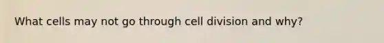 What cells may not go through cell division and why?