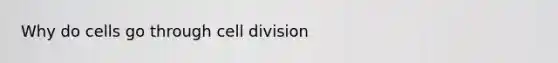 Why do cells go through <a href='https://www.questionai.com/knowledge/kjHVAH8Me4-cell-division' class='anchor-knowledge'>cell division</a>