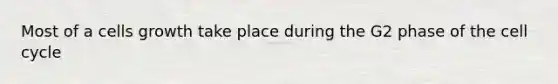 Most of a cells growth take place during the G2 phase of the cell cycle