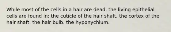 While most of the cells in a hair are dead, the living epithelial cells are found in: the cuticle of the hair shaft. the cortex of the hair shaft. the hair bulb. the hyponychium.