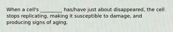 When a cell's _________ has/have just about disappeared, the cell stops replicating, making it susceptible to damage, and producing signs of aging.