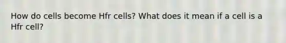 How do cells become Hfr cells? What does it mean if a cell is a Hfr cell?