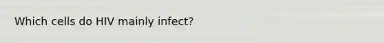 Which cells do HIV mainly infect?