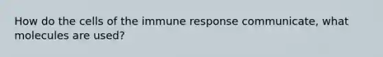 How do the cells of the immune response communicate, what molecules are used?