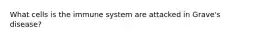 What cells is the immune system are attacked in Grave's disease?