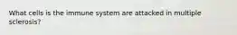What cells is the immune system are attacked in multiple sclerosis?