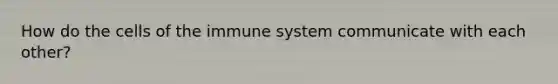 How do the <a href='https://www.questionai.com/knowledge/kEGzZ28NfR-cells-of-the-immune-system' class='anchor-knowledge'>cells of the immune system</a> communicate with each other?