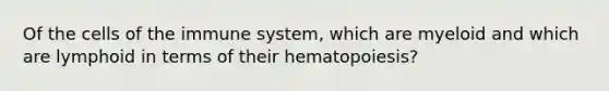 Of the cells of the immune system, which are myeloid and which are lymphoid in terms of their hematopoiesis?