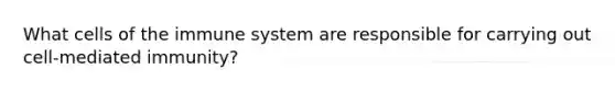 What <a href='https://www.questionai.com/knowledge/kEGzZ28NfR-cells-of-the-immune-system' class='anchor-knowledge'>cells of the immune system</a> are responsible for carrying out cell-mediated immunity?