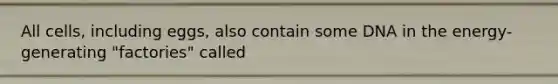 All cells, including eggs, also contain some DNA in the energy-generating "factories" called
