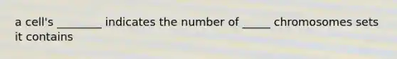 a cell's ________ indicates the number of _____ chromosomes sets it contains