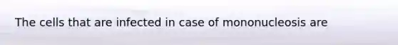 The cells that are infected in case of mononucleosis are