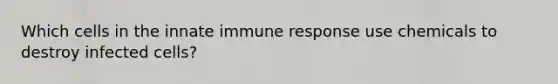 Which cells in the innate immune response use chemicals to destroy infected cells?