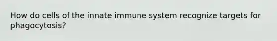 How do cells of the innate immune system recognize targets for phagocytosis?