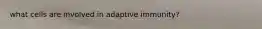 what cells are involved in adaptive immunity?