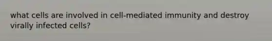 what cells are involved in cell-mediated immunity and destroy virally infected cells?