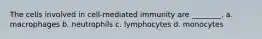 The cells involved in cell-mediated immunity are ________. a. macrophages b. neutrophils c. lymphocytes d. monocytes