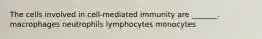 The cells involved in cell-mediated immunity are _______. macrophages neutrophils lymphocytes monocytes