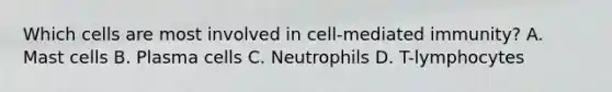 Which cells are most involved in cell-mediated immunity? A. Mast cells B. Plasma cells C. Neutrophils D. T-lymphocytes