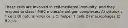 These cells are involved in cell-mediated immunity, and they respond to class I MHC molecule-antigen complexes: A) cytotoxic T cells B) natural killer cells C) helper T cells D) macrophages E) B cells