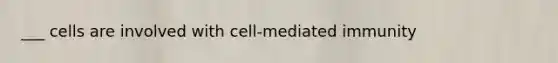 ___ cells are involved with cell-mediated immunity