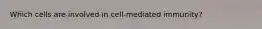 Which cells are involved in cell-mediated immunity?