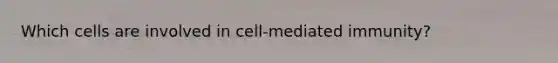 Which cells are involved in cell-mediated immunity?