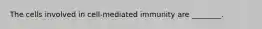 The cells involved in cell-mediated immunity are ________.