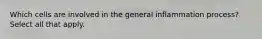 Which cells are involved in the general inflammation process? Select all that apply.
