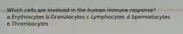 Which cells are involved in the human immune response? a.Erythrocytes b.Granulocytes c.Lymphocytes d.Spermatocytes e.Thrombocytes