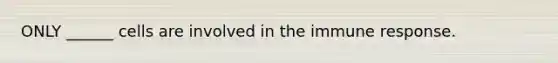 ONLY ______ cells are involved in the immune response.