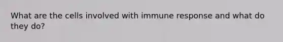 What are the cells involved with immune response and what do they do?