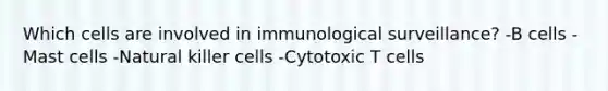 Which cells are involved in immunological surveillance? -B cells -Mast cells -Natural killer cells -Cytotoxic T cells