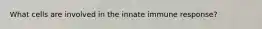 What cells are involved in the innate immune response?