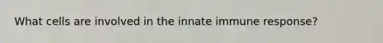 What cells are involved in the innate immune response?