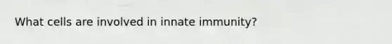 What cells are involved in innate immunity?