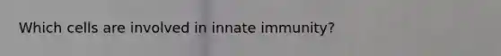 Which cells are involved in innate immunity?