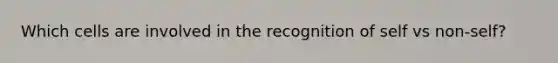 Which cells are involved in the recognition of self vs non-self?